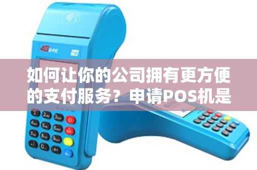 如何让你的公司拥有更方便的支付服务？申请POS机是最佳选择！