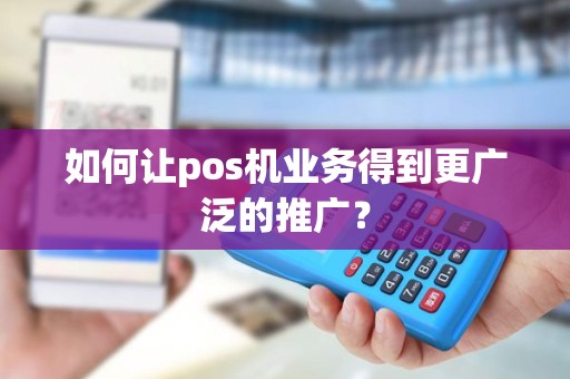 如何让pos机业务得到更广泛的推广？