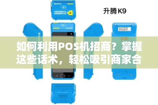 如何利用POS机招商？掌握这些话术，轻松吸引商家合作！