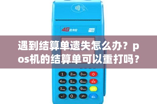 遇到结算单遗失怎么办？pos机的结算单可以重打吗？