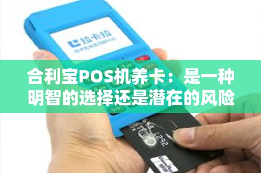 合利宝POS机养卡：是一种明智的选择还是潜在的风险？