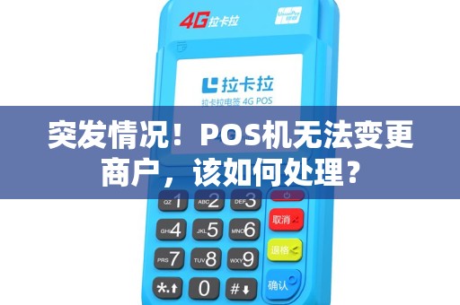突发情况！POS机无法变更商户，该如何处理？