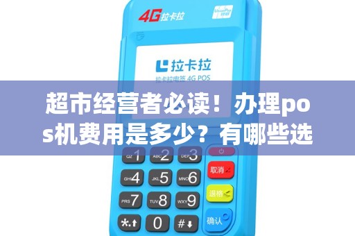 超市经营者必读！办理pos机费用是多少？有哪些选择？快来了解吧！