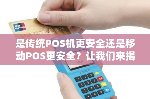 是传统POS机更安全还是移动POS更安全？让我们来揭开这个安全之谜！