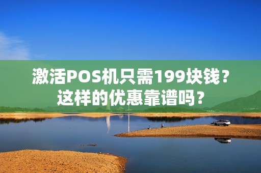 激活POS机只需199块钱？这样的优惠靠谱吗？