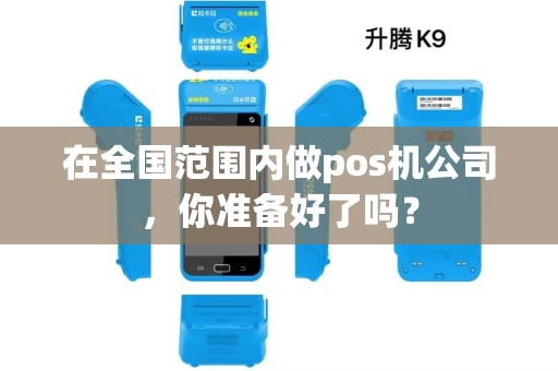 在全国范围内做pos机公司，你准备好了吗？