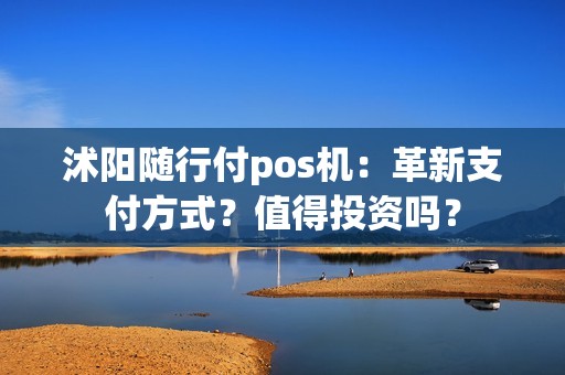 沭阳随行付pos机：革新支付方式？值得投资吗？