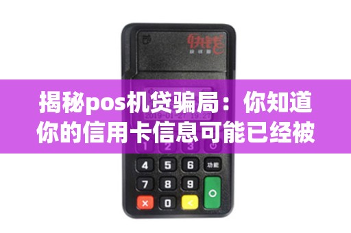 揭秘pos机贷骗局：你知道你的信用卡信息可能已经被盗用了吗？