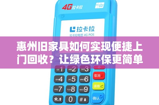 惠州旧家具如何实现便捷上门回收？让绿色环保更简单！