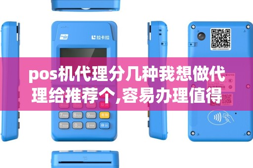 pos机代理分几种我想做代理给推荐个,容易办理值得信赖...