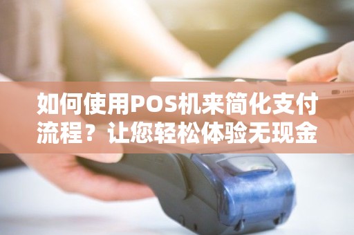 如何使用POS机来简化支付流程？让您轻松体验无现金支付！