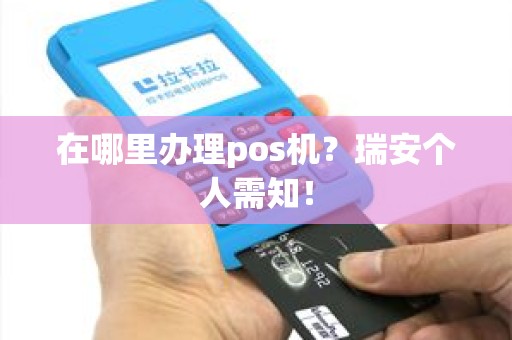 在哪里办理pos机？瑞安个人需知！
