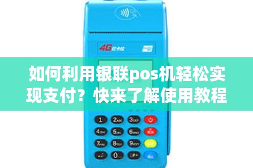 如何利用银联pos机轻松实现支付？快来了解使用教程申请吧！