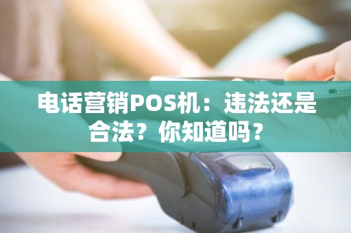 电话营销POS机：违法还是合法？你知道吗？