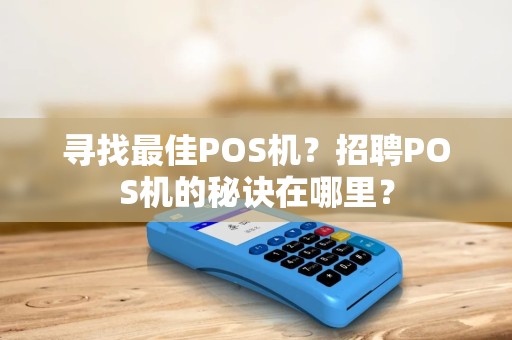 寻找最佳POS机？招聘POS机的秘诀在哪里？