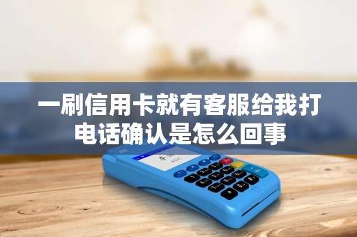 一刷信用卡就有客服给我打电话确认是怎么回事