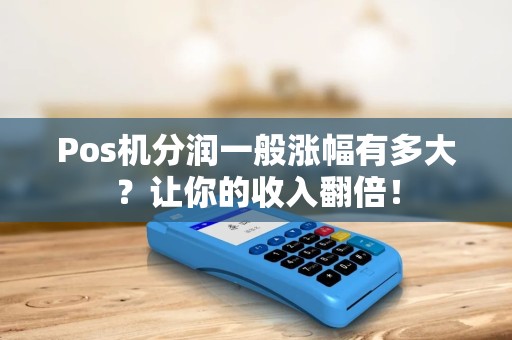 Pos机分润一般涨幅有多大？让你的收入翻倍！