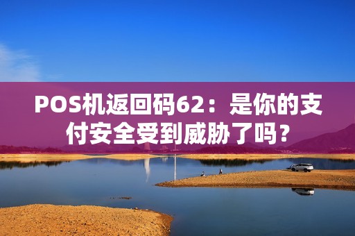 POS机返回码62：是你的支付安全受到威胁了吗？