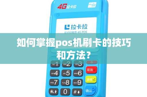 如何掌握pos机刷卡的技巧和方法？