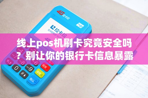 线上pos机刷卡究竟安全吗？别让你的银行卡信息暴露在网络风险中！