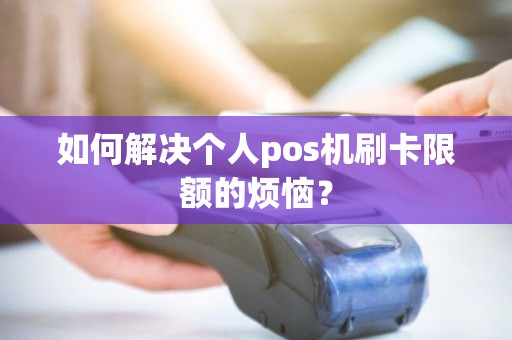 如何解决个人pos机刷卡限额的烦恼？