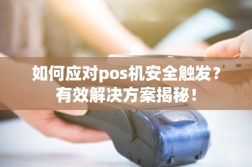 如何应对pos机安全触发？有效解决方案揭秘！