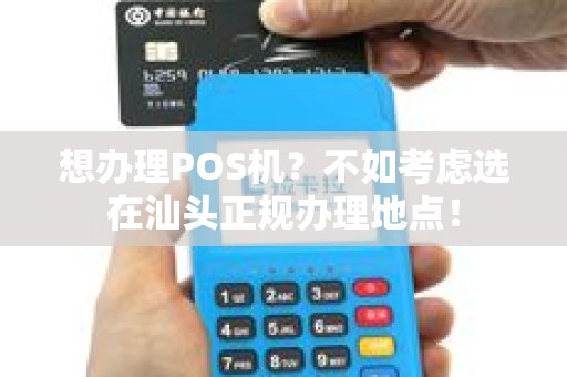 想办理POS机？不如考虑选在汕头正规办理地点！