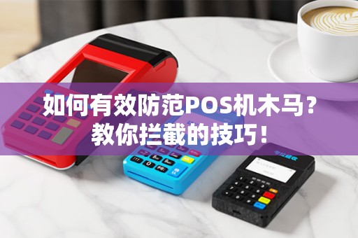 如何有效防范POS机木马？教你拦截的技巧！