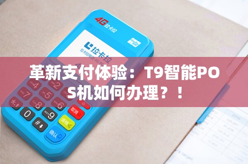 革新支付体验：T9智能POS机如何办理？！