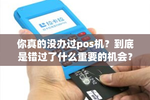 你真的没办过pos机？到底是错过了什么重要的机会？