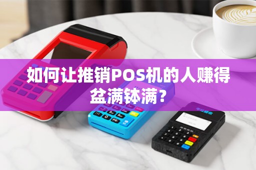 如何让推销POS机的人赚得盆满钵满？