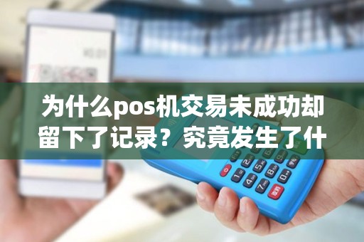 为什么pos机交易未成功却留下了记录？究竟发生了什么？