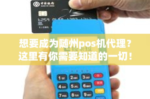 想要成为随州pos机代理？这里有你需要知道的一切！
