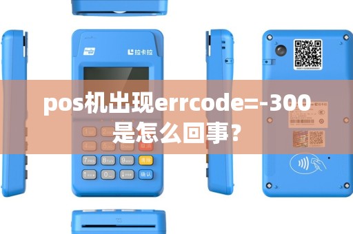 pos机出现errcode=-300是怎么回事？