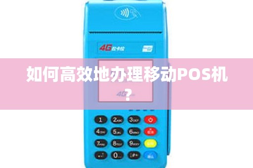 如何高效地办理移动POS机？
