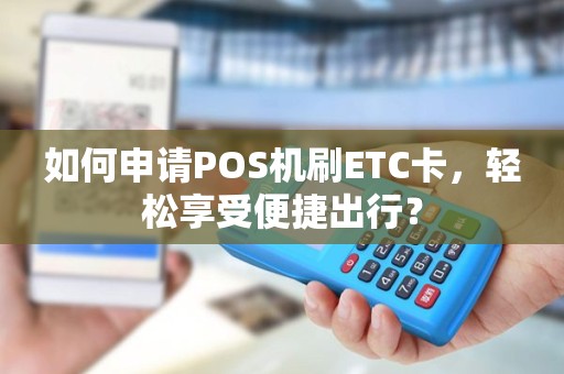 如何申请POS机刷ETC卡，轻松享受便捷出行？