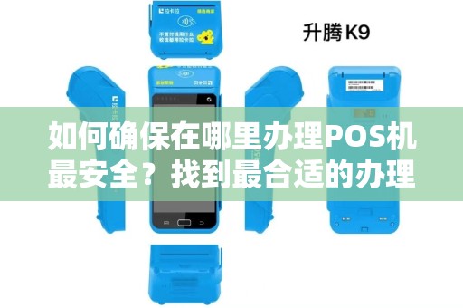 如何确保在哪里办理POS机最安全？找到最合适的办理渠道！