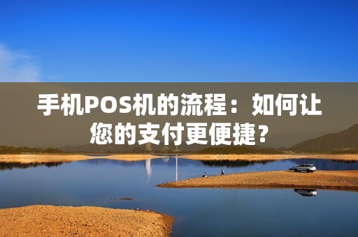 手机POS机的流程：如何让您的支付更便捷？