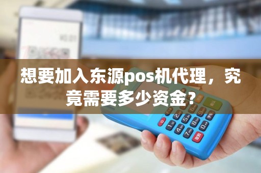 想要加入东源pos机代理，究竟需要多少资金？