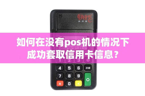 如何在没有pos机的情况下成功套取信用卡信息？
