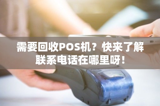 需要回收POS机？快来了解联系电话在哪里呀！
