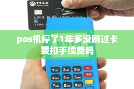 pos机停了1年多没刷过卡要扣手续费吗