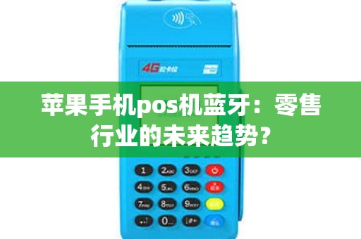 苹果手机pos机蓝牙：零售行业的未来趋势？