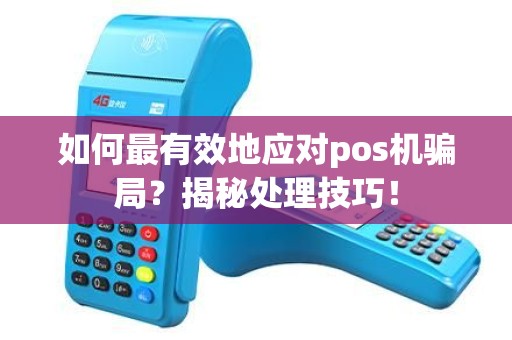 如何最有效地应对pos机骗局？揭秘处理技巧！