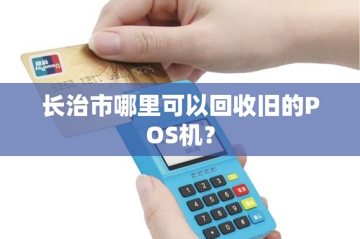 长治市哪里可以回收旧的POS机？