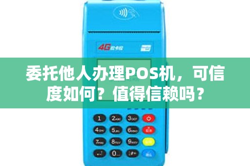 委托他人办理POS机，可信度如何？值得信赖吗？
