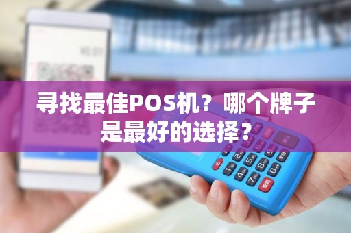 寻找最佳POS机？哪个牌子是最好的选择？