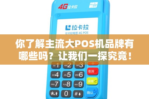 你了解主流大POS机品牌有哪些吗？让我们一探究竟！