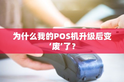 为什么我的POS机升级后变‘废’了? 为什么我的POS机升级后变‘废’了?