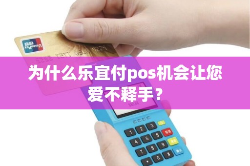 为什么乐宜付pos机会让您爱不释手？